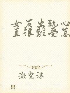 女友出轨心里一直很难受怎么办