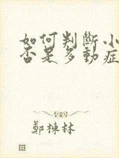 如何判断小孩是否是多动症