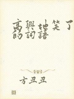 高兴地笑了类似的词语