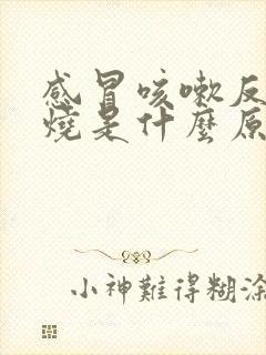 感冒咳嗽反复低烧是什么原因引起的