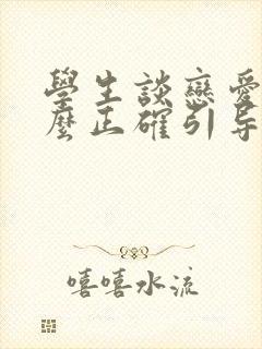 学生谈恋爱该怎么正确引导比较好