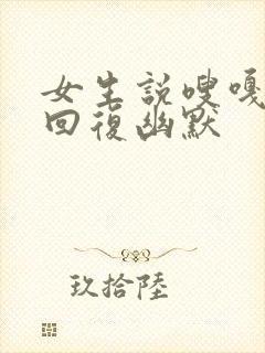 女生说嗖嘎怎么回复幽默