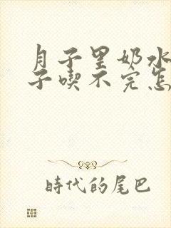 月子里奶水多孩子吃不完怎么办