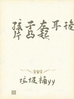 孩子左耳后面一片凸起