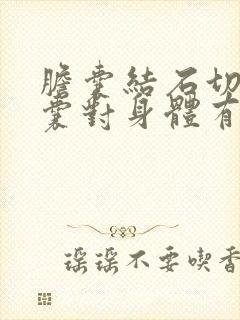 胆囊结石切除胆囊对身体有什么影响