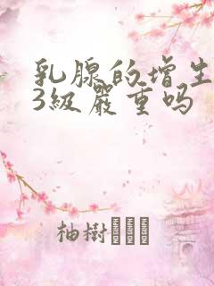 乳腺的增生结节3级严重吗