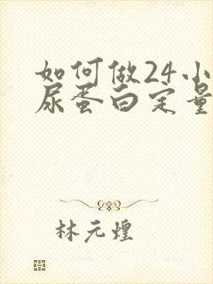 如何做24小时尿蛋白定量检查