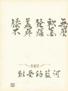 膝盖发软无力但不疼痛怎么办