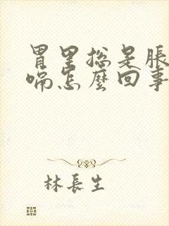 胃里总是胀气打嗝怎么回事