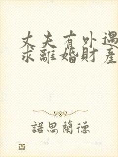 丈夫有外遇我要求离婚财产怎样分割