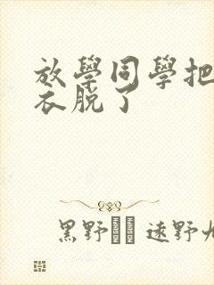 放学同学把我内衣脱了