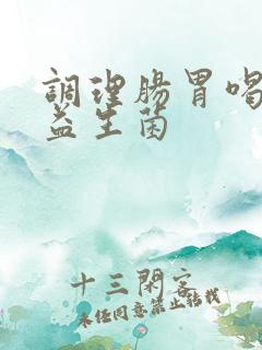 调理肠胃喝什么益生菌