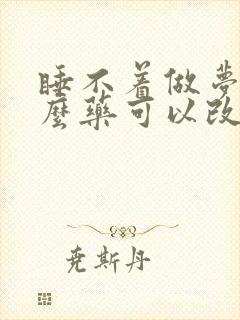 睡不着做梦吃什么药可以改善睡眠