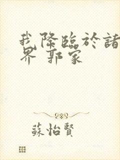 我降临于诸天世界 郭家