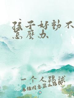 孩子好动不专注怎么办