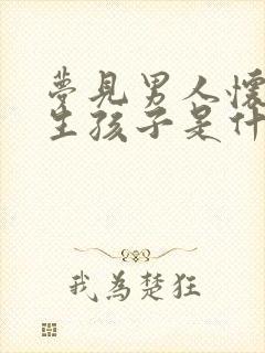 梦见男人怀孕要生孩子是什么预兆