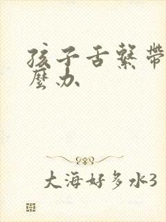 孩子舌系带短怎么办