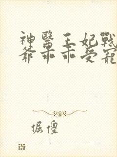 神医王妃战神王爷乖乖受宠免费阅读