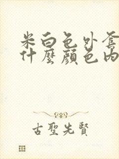 米白色外套搭配什么颜色内搭好看