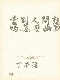 当别人问想我了吗,怎么幽默回复