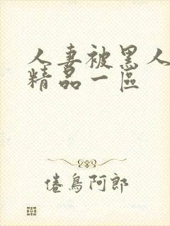 人妻被黑人侵犯精品一区