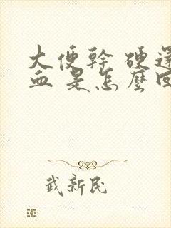 大便干 硬还出血 是怎么回事