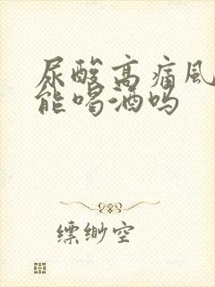 尿酸高痛风期间能喝酒吗