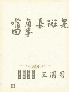 嘴角长斑是怎么回事