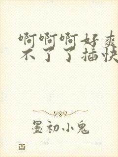 啊啊啊好爽啊受不了了插快点