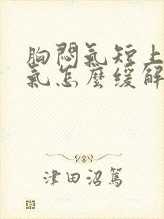 胸闷气短上不来气怎么缓解