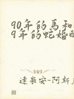 90年的马和89年的蛇婚配合适吗