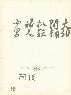 少妇扒开大腿让男人狂桶30分钟