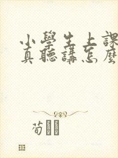 小学生上课不认真听讲怎么办