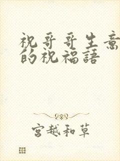 祝哥哥生意兴隆的祝福语