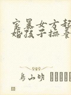 家暴女方起诉离婚孩子抚养权归谁