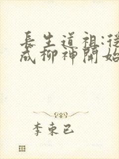 长生道祖:从养成柳神开始免费完整版