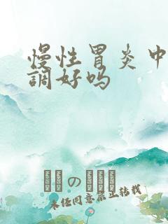 慢性胃炎中药能调好吗