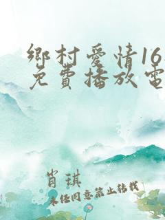 乡村爱情16部免费播放电视剧大全