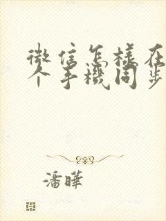 微信怎样在另一个手机同步聊天记录