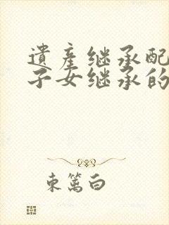 遗产继承配偶和子女继承的一样多