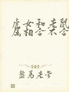 虎女和老鼠男的属相合不合婚姻