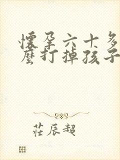 怀孕六十多天怎么打掉孩子