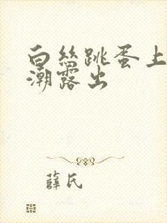 白丝跳蛋上课高潮露出