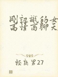 刚认识的女孩子高情商聊天