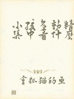 小孩多动精力不集中看什么科