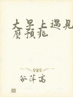 大早上遇见蛇什么预兆