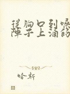 从胸口到嗓子一阵子上涌的难受疼