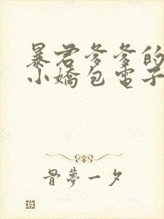 暴君爹爹的团宠小娇包电子版