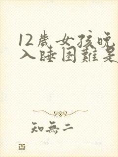 12岁女孩晚上入睡困难是什么原因