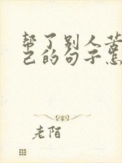 帮了别人苦了自己的句子怎么说